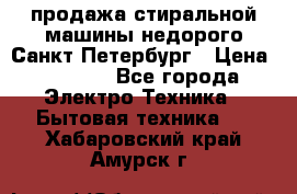 продажа стиральной машины недорого Санкт-Петербург › Цена ­ 1 500 - Все города Электро-Техника » Бытовая техника   . Хабаровский край,Амурск г.